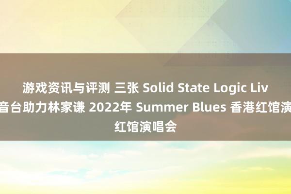 游戏资讯与评测 三张 Solid State Logic Live 调音台助力林家谦 2022年 Summer Blues 香港红馆演唱会