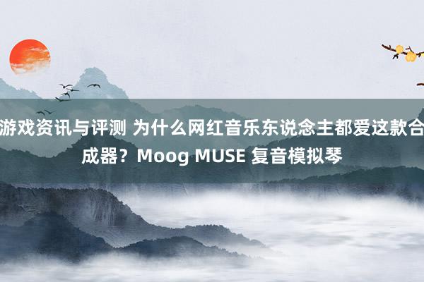 游戏资讯与评测 为什么网红音乐东说念主都爱这款合成器？Moog MUSE 复音模拟琴