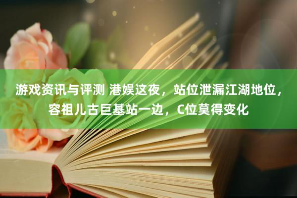 游戏资讯与评测 港娱这夜，站位泄漏江湖地位，容祖儿古巨基站一边，C位莫得变化