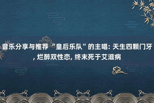 音乐分享与推荐 “皇后乐队”的主唱: 天生四颗门牙, 烂醉双性恋, 终末死于艾滋病