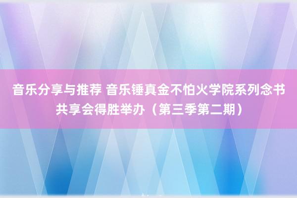 音乐分享与推荐 音乐锤真金不怕火学院系列念书共享会得胜举办（第三季第二期）