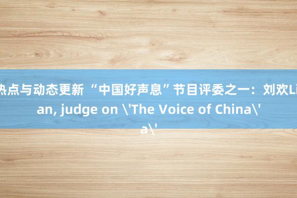 明星热点与动态更新 “中国好声息”节目评委之一：刘欢Liu Huan, judge on 'The Voice of China'