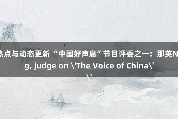 明星热点与动态更新 “中国好声息”节目评委之一：那英Na Ying, judge on 'The Voice of China'