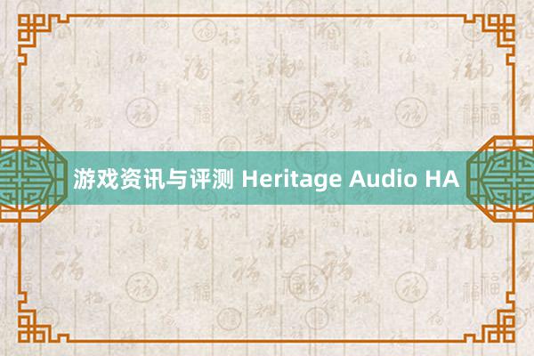 游戏资讯与评测 Heritage Audio HA