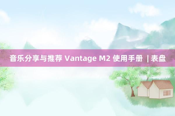 音乐分享与推荐 Vantage M2 使用手册  | 表盘