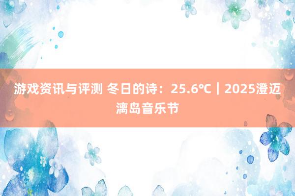 游戏资讯与评测 冬日的诗：25.6℃｜2025澄迈漓岛音乐节