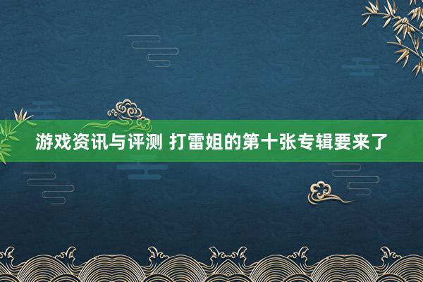 游戏资讯与评测 打雷姐的第十张专辑要来了