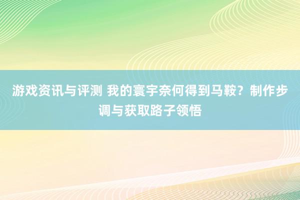 游戏资讯与评测 我的寰宇奈何得到马鞍？制作步调与获取路子领悟