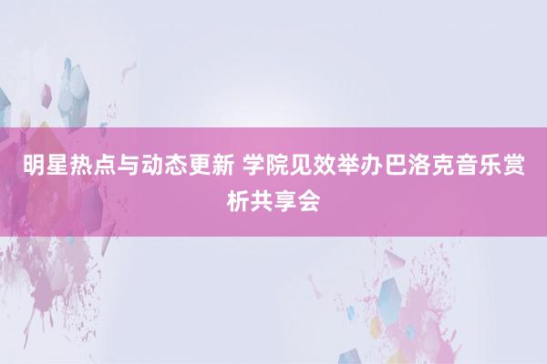 明星热点与动态更新 学院见效举办巴洛克音乐赏析共享会