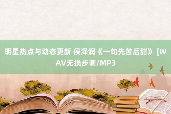 明星热点与动态更新 侯泽润《一句先苦后甜》 [WAV无损步调/MP3