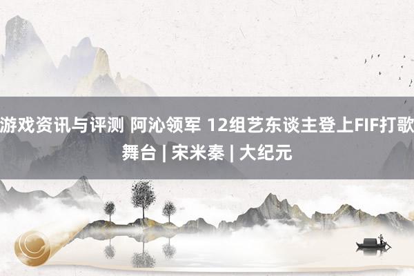 游戏资讯与评测 阿沁领军 12组艺东谈主登上FIF打歌舞台 | 宋米秦 | 大纪元