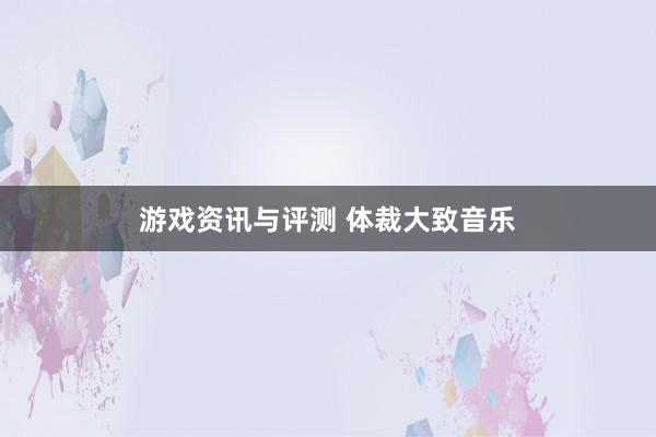 游戏资讯与评测 体裁大致音乐